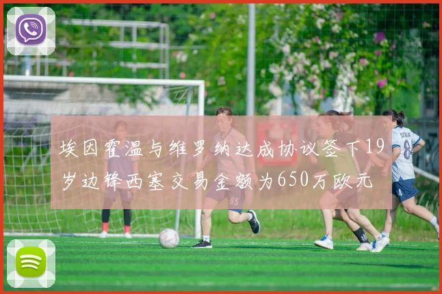埃因霍温与维罗纳达成协议签下19岁边锋西塞交易金额为650万欧元