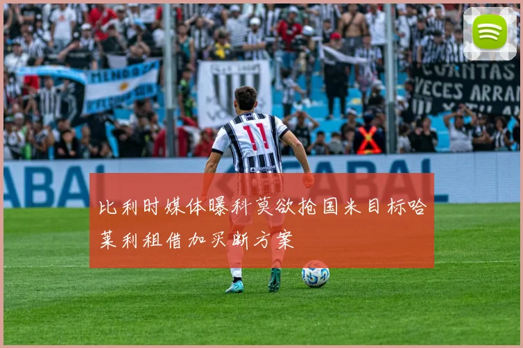 比利时媒体曝科莫欲抢国米目标哈莱利租借加买断方案