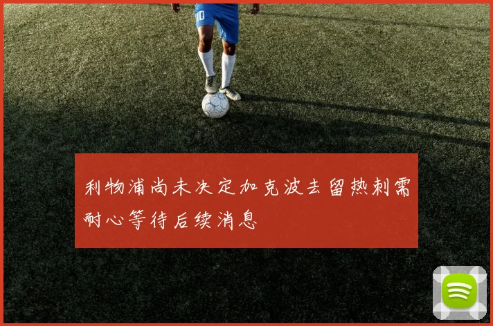 利物浦尚未决定加克波去留热刺需耐心等待后续消息