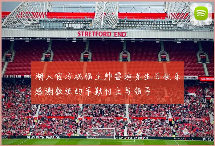 湖人官方祝福主帅雷迪克生日快乐感谢教练的辛勤付出与领导