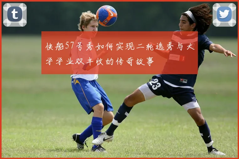 快船57号秀如何实现二轮选秀与大学学业双丰收的传奇故事