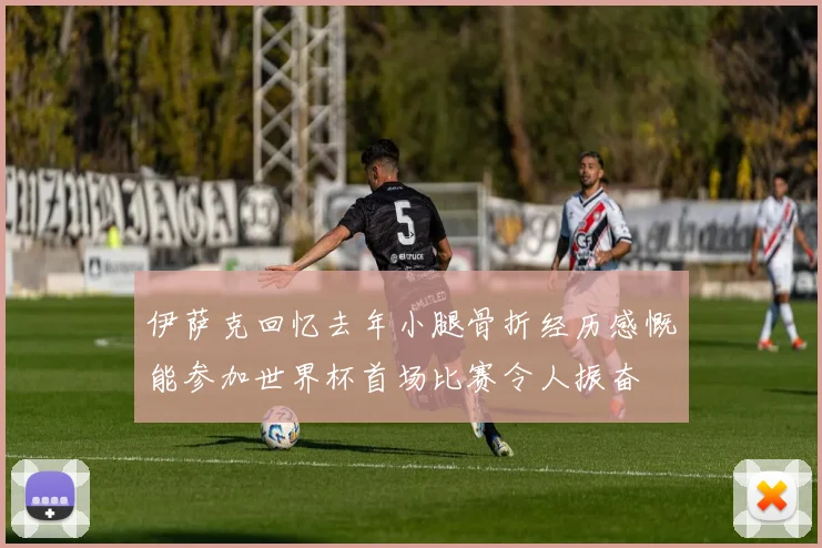 伊萨克回忆去年小腿骨折经历感慨能参加世界杯首场比赛令人振奋