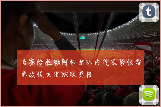 马赛险胜勒阿弗尔队内气氛紧张雷恩战役决定欧联资格