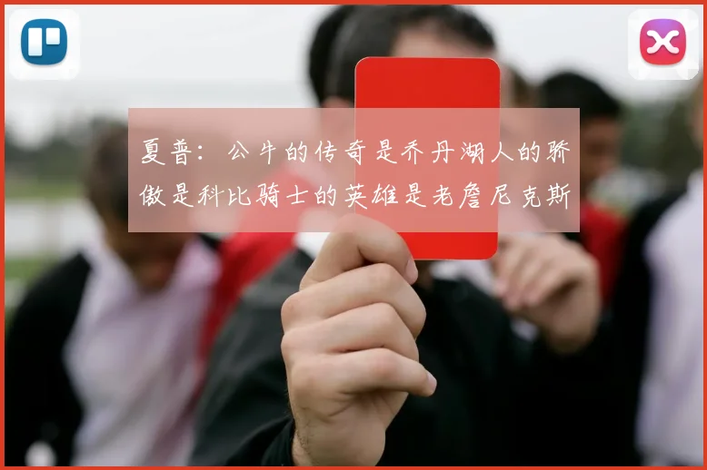 夏普：公牛的传奇是乔丹湖人的骄傲是科比骑士的英雄是老詹尼克斯的希望是布伦森