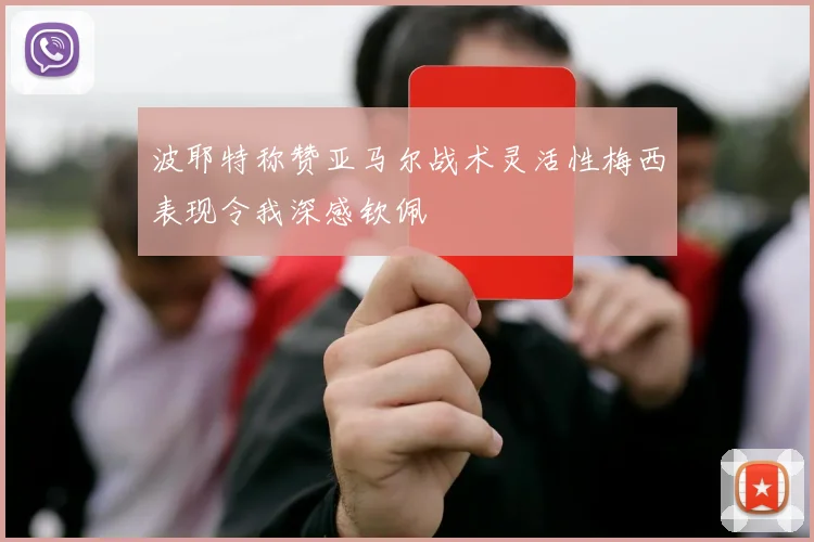波耶特称赞亚马尔战术灵活性梅西表现令我深感钦佩