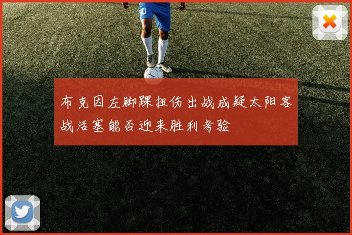 布克因左脚踝扭伤出战成疑太阳客战活塞能否迎来胜利考验